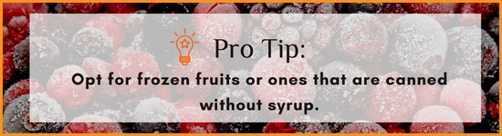 Opt for frozen fruits or fruits canned without syrup